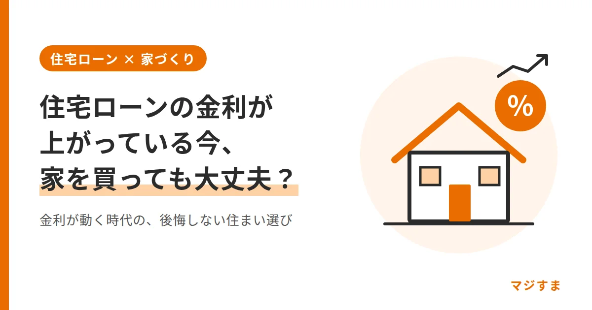 住宅ローンの金利が上がっている今、家を買っても大丈夫？